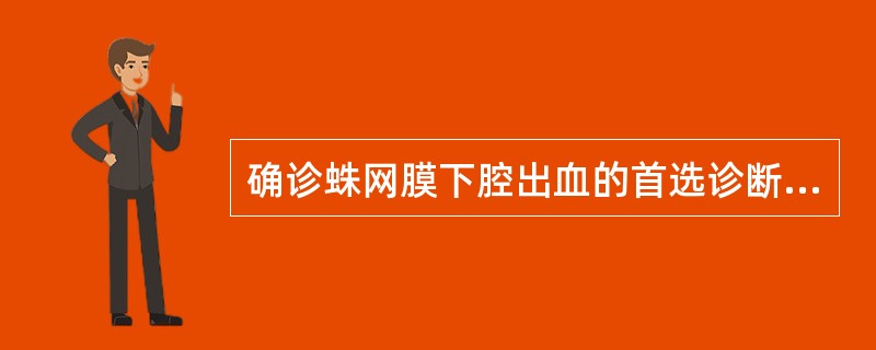 确诊蛛网膜下腔出血的首选诊断方法是A、数字减影脑血管造影(DSA)B、脑脊液检查