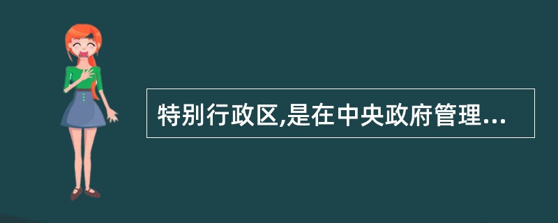 特别行政区,是在中央政府管理之下,不拥有国家主权的行政区域。 ( )