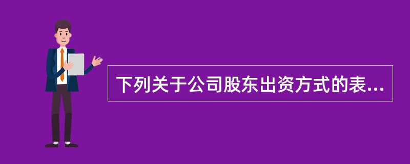 下列关于公司股东出资方式的表述中,不符合公司法律制度规定的是( )。