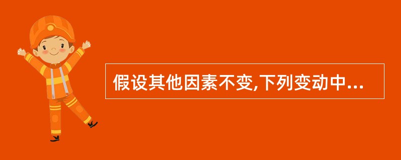 假设其他因素不变,下列变动中有助于提高杠杆贡献率的有()。