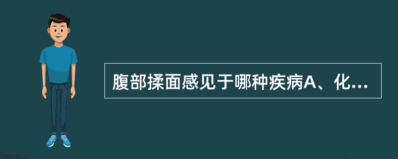 腹部揉面感见于哪种疾病A、化脓性腹膜炎B、肝硬化腹水C、结核性腹膜炎D、胃肠穿孔