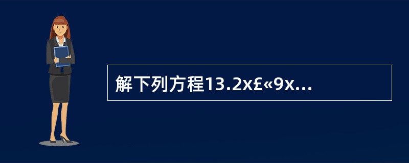 解下列方程13.2x£«9x=33.3 8x£­3x=105