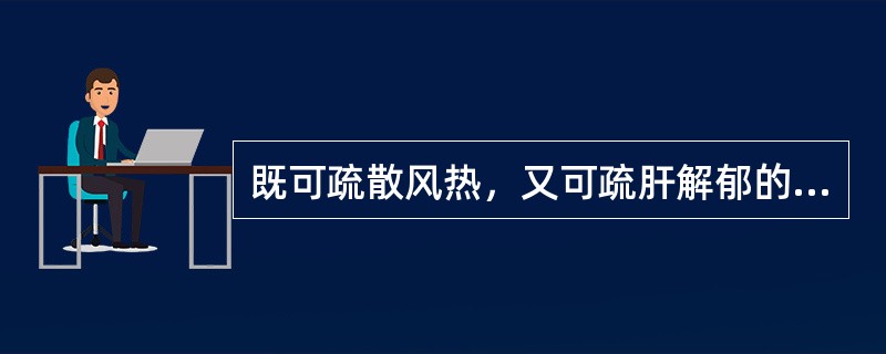 既可疏散风热，又可疏肝解郁的药物是A、桑叶B、菊花C、牛蒡子D、薄荷E、蝉蜕 -