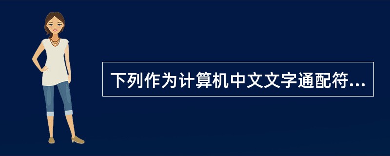 下列作为计算机中文文字通配符的是