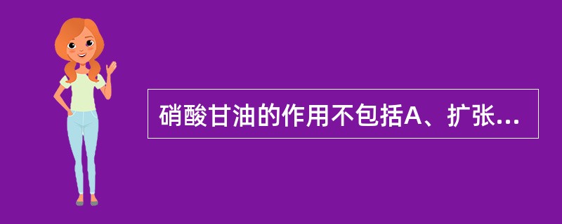 硝酸甘油的作用不包括A、扩张血管B、减慢心率C、降低血压D、增加心室壁张力E、缩