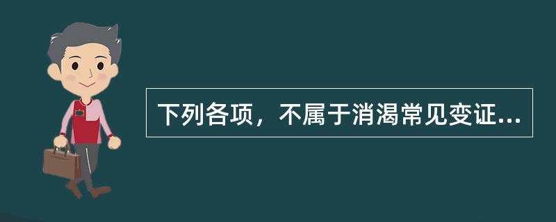 下列各项，不属于消渴常见变证的是A、痈疽B、中风C、肺痨D、吐血E、水肿