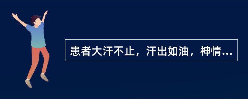 患者大汗不止，汗出如油，神情恍惚，心慌气促，声短息微，四肢逆冷，二便失禁，舌卷而