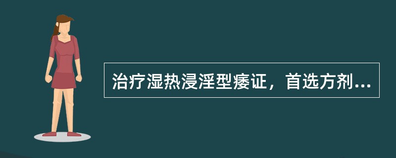 治疗湿热浸淫型痿证，首选方剂是A、三痹汤B、薏苡仁汤C、茵陈五苓散D、加味二妙散