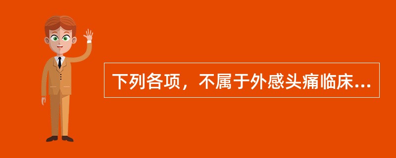 下列各项，不属于外感头痛临床表现的是A、掣痛B、跳痛C、灼痛D、胀痛E、空痛 -