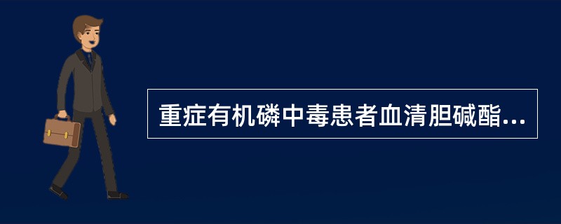 重症有机磷中毒患者血清胆碱酯酶活力应为