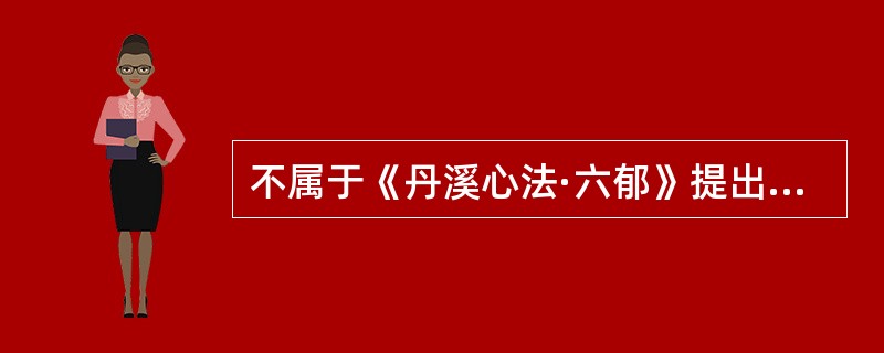 不属于《丹溪心法·六郁》提出的六郁病范畴的是A、气郁B、热郁C、痰郁D、湿郁E、