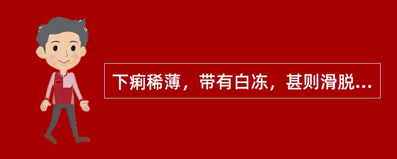 下痢稀薄，带有白冻，甚则滑脱不禁，或腹部隐痛，食少神疲，四肢不温，腰酸怕冷，舌淡