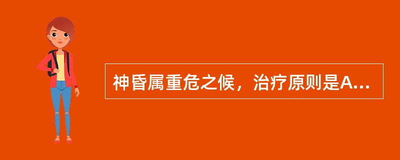 神昏属重危之候，治疗原则是A、开闭醒神B、开窍通闭C、回阳救逆D、开窍醒神E、回