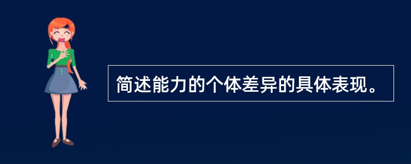 简述能力的个体差异的具体表现。