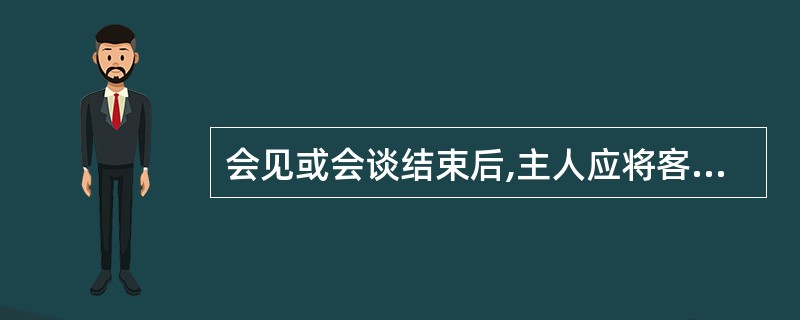 会见或会谈结束后,主人应将客人送至( ),握手道别,目送客人离去后,才可退回室内