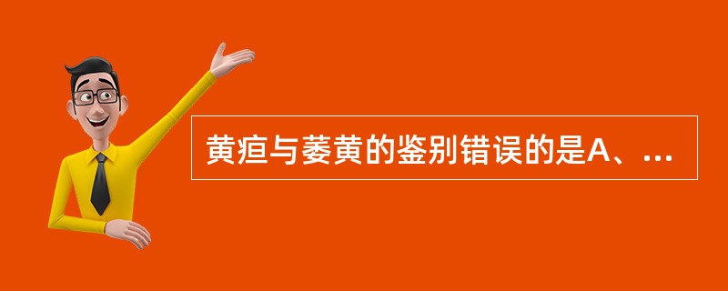 黄疸与萎黄的鉴别错误的是A、萎黄双目不黄B、黄疸目黄、身黄、尿黄C、萎黄常伴眩晕