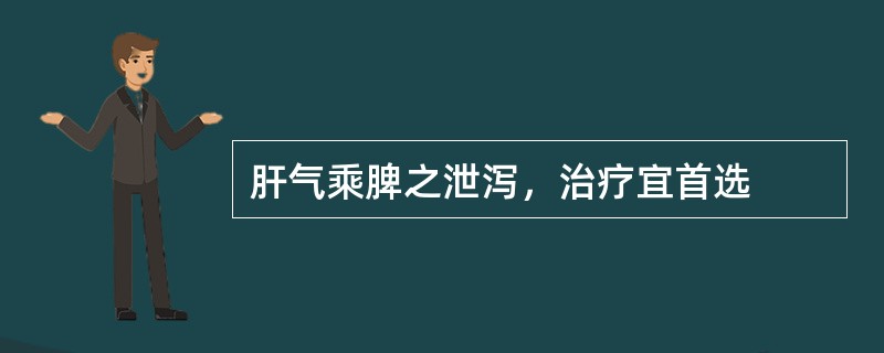 肝气乘脾之泄泻，治疗宜首选