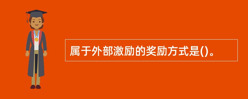 属于外部激励的奖励方式是()。