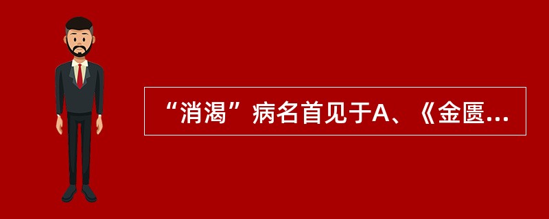 “消渴”病名首见于A、《金匮要略》B、《三消论》C、《外台秘要》D、《黄帝内经》