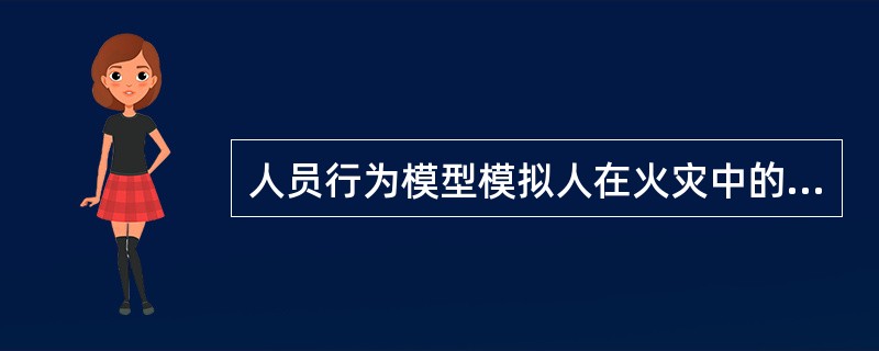 人员行为模型模拟人在火灾中的行为,综合考虑了人与人、人与建筑物以及人与环境之间的