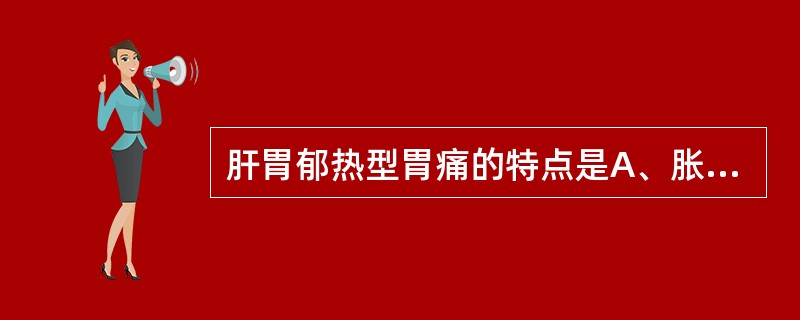 肝胃郁热型胃痛的特点是A、胀痛B、暴痛C、灼痛D、隐痛E、刺痛