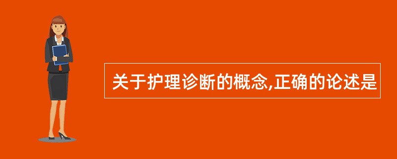 关于护理诊断的概念,正确的论述是