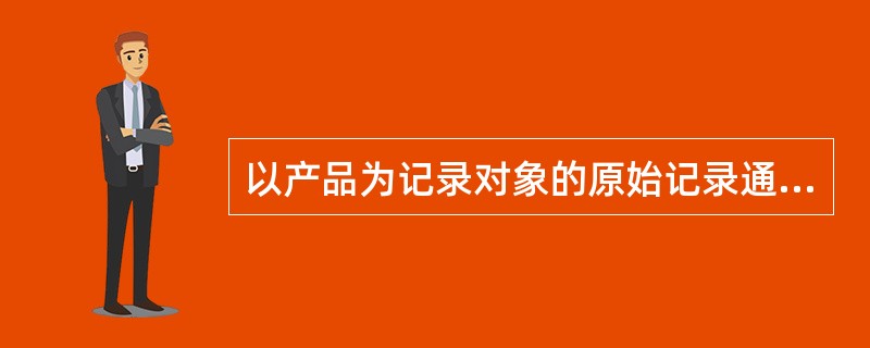 以产品为记录对象的原始记录通常有加工路线单和( )两类。