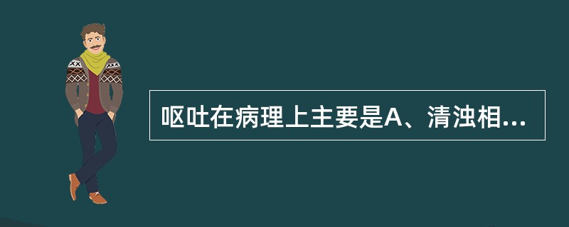 呕吐在病理上主要是A、清浊相干，乱于胃肠B、胃失和降，痰饮内停C、胃失和降，胆气