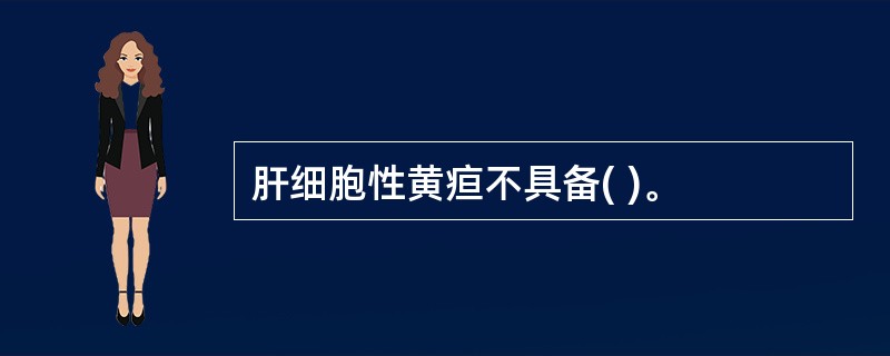 肝细胞性黄疸不具备( )。