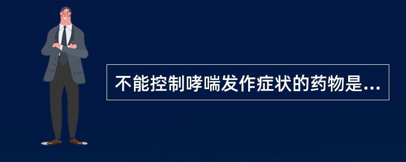 不能控制哮喘发作症状的药物是A、色甘酸钠B、地塞米松C、氨茶碱D、异丙肾上腺素E