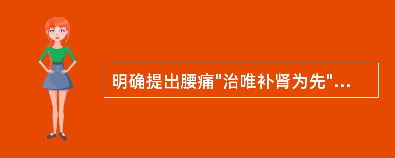 明确提出腰痛"治唯补肾为先"的医家是A、张仲景B、朱丹溪C、李东垣D、张景岳E、