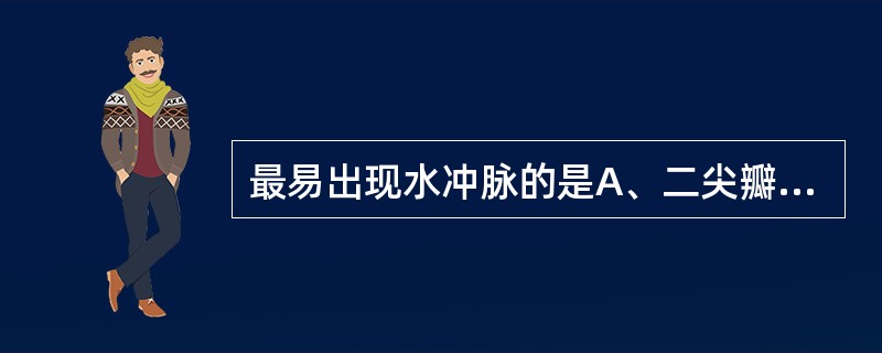 最易出现水冲脉的是A、二尖瓣狭窄B、二尖瓣关闭不全C、主动脉瓣狭窄D、主动脉瓣关