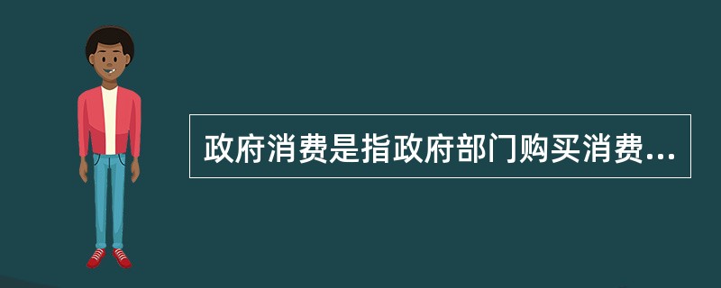 政府消费是指政府部门购买消费品的支出。