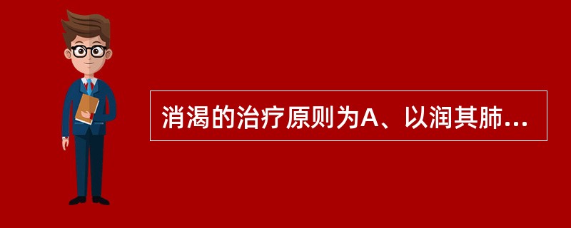 消渴的治疗原则为A、以润其肺，兼清其胃B、清热润燥，养阴生津C、清热解毒，活血化