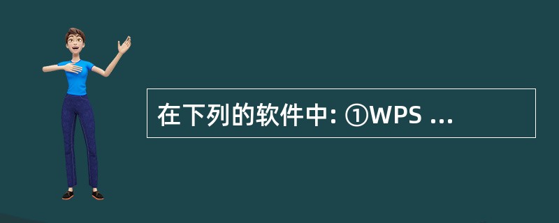 在下列的软件中: ①WPS Office 2003;②Windows 2000;