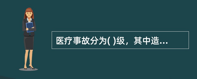 医疗事故分为( )级，其中造成患者死亡、重度残疾的属( )级A、四级：四级B、四