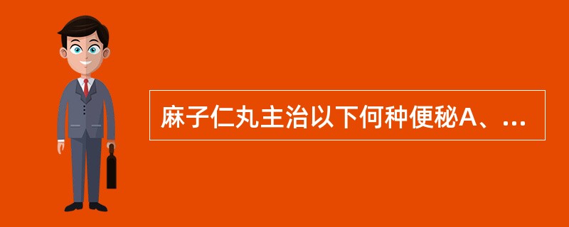 麻子仁丸主治以下何种便秘A、冷秘B、热秘C、气秘D、血虚秘E、气虚秘