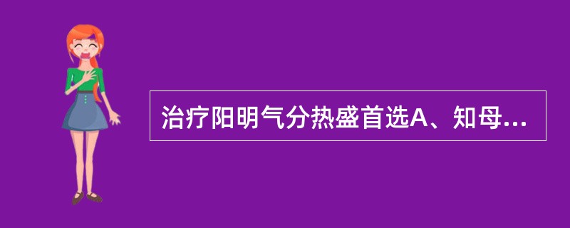 治疗阳明气分热盛首选A、知母B、芦根C、石膏D、天花粉E、栀子