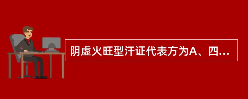 阴虚火旺型汗证代表方为A、四妙丸B、龙胆泻肝汤C、玉屏风散D、当归六黄汤E、甘麦