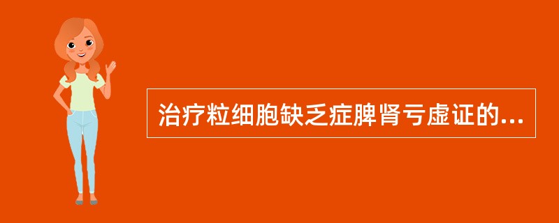 治疗粒细胞缺乏症脾肾亏虚证的首选方剂是A、归脾汤合右归丸B、补中益气汤合六味地黄