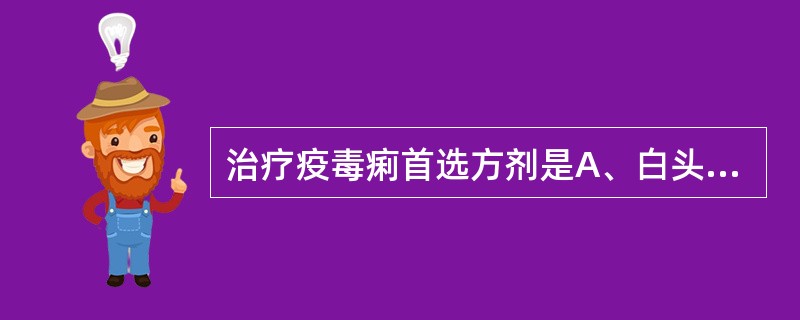 治疗疫毒痢首选方剂是A、白头翁汤合芍药汤加减B、芍药汤加减C、连理汤加减D、桃花