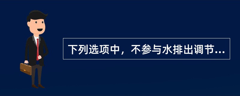 下列选项中，不参与水排出调节的是A、抗利尿激素B、醛固酮的分泌C、肾小管对电解质