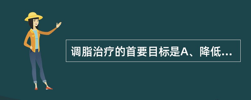 调脂治疗的首要目标是A、降低TCB、降低TGC、升高HDLD、降低LDL£­CE