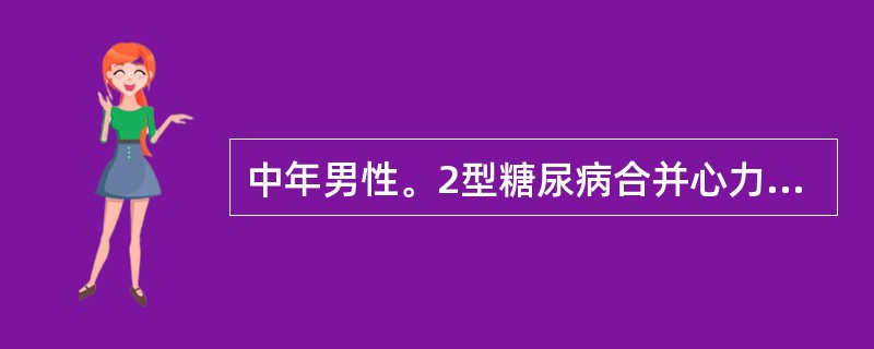 中年男性。2型糖尿病合并心力衰竭。FPG6.2mmol£¯L,2hPG12.7m