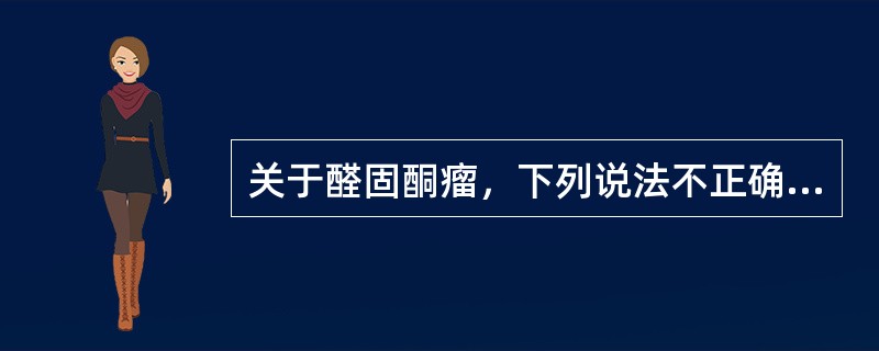 关于醛固酮瘤，下列说法不正确的是A、多为双侧腺瘤B、直径大多介于1～2cm，胞膜