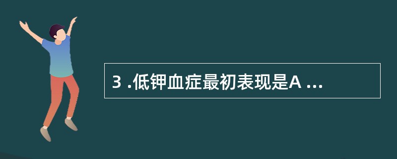 3 .低钾血症最初表现是A .口苦B .恶心、呕吐C .肌无力D .肠麻痹E .