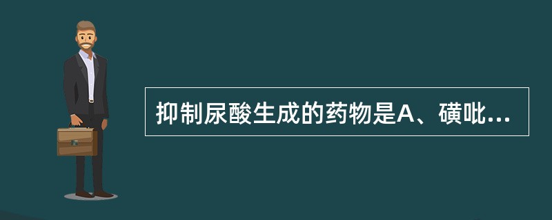 抑制尿酸生成的药物是A、磺吡酮B、苯溴马隆C、别嘌呤醇D、秋水仙碱E、布洛芬 -