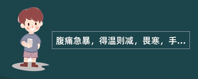 腹痛急暴，得温则减，畏寒，手足不温，其病机为A、寒邪入侵，阳气不运B、气机壅滞，