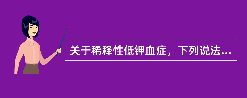 关于稀释性低钾血症，下列说法错误的是A、细胞外液水潴留B、血钾浓度相对降低C、机