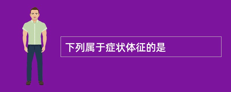 下列属于症状体征的是